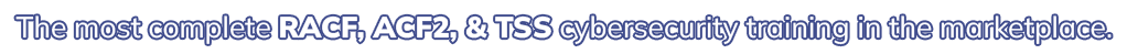 the most complete RACF, ACF2 and TSS cybersecurity training in the marketplace